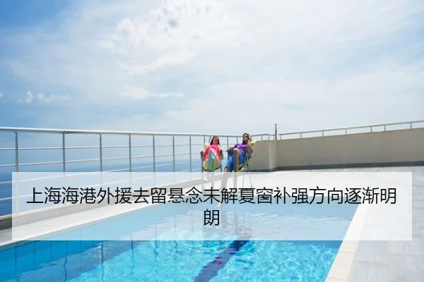 上海海港外援去留悬念未解夏窗补强方向逐渐明朗
