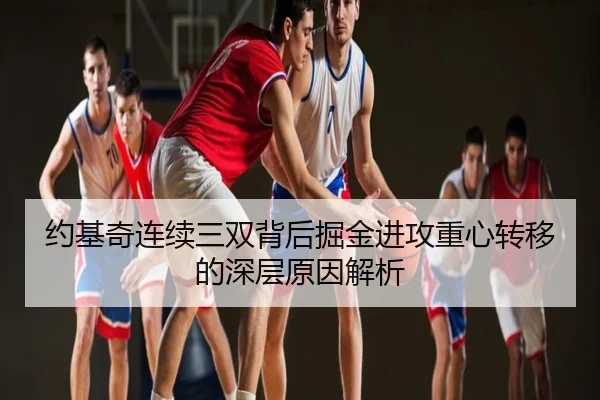约基奇连续三双背后掘金进攻重心转移的深层原因解析