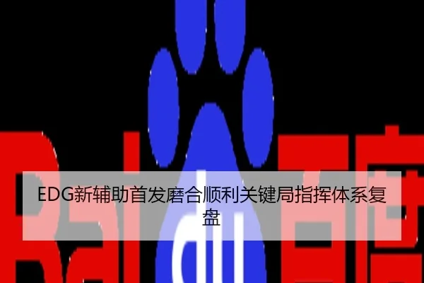 EDG新辅助首发磨合顺利关键局指挥体系复盘
