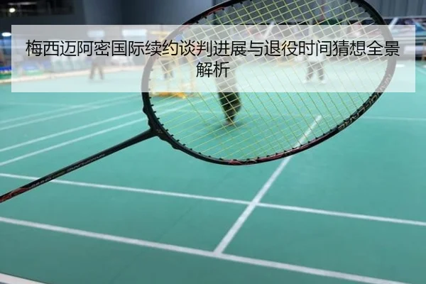 梅西迈阿密国际续约谈判进展与退役时间猜想全景解析